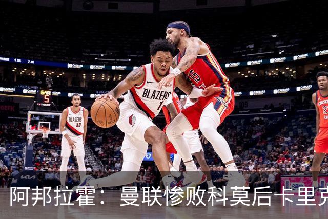阿邦拉霍：曼联惨败科莫后卡里克应该弃用B费